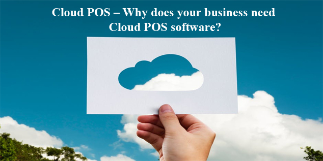 Cloud POS – Why Does Your Business Need Cloud POS Software?